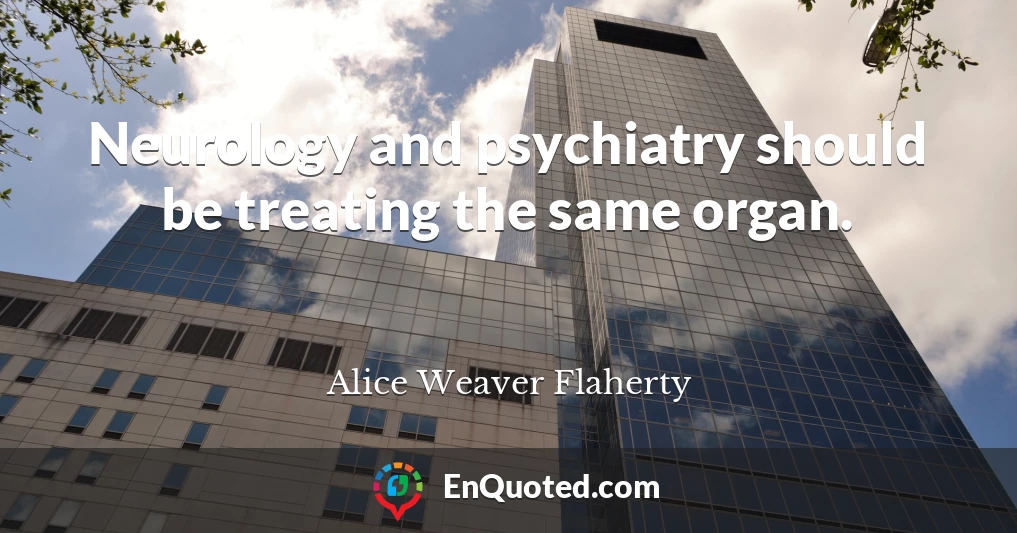 Neurology and psychiatry should be treating the same organ.