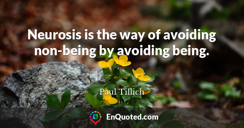 Neurosis is the way of avoiding non-being by avoiding being.