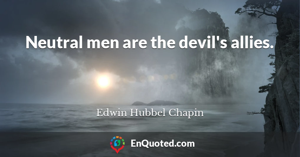 Neutral men are the devil's allies.