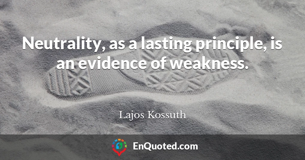 Neutrality, as a lasting principle, is an evidence of weakness.