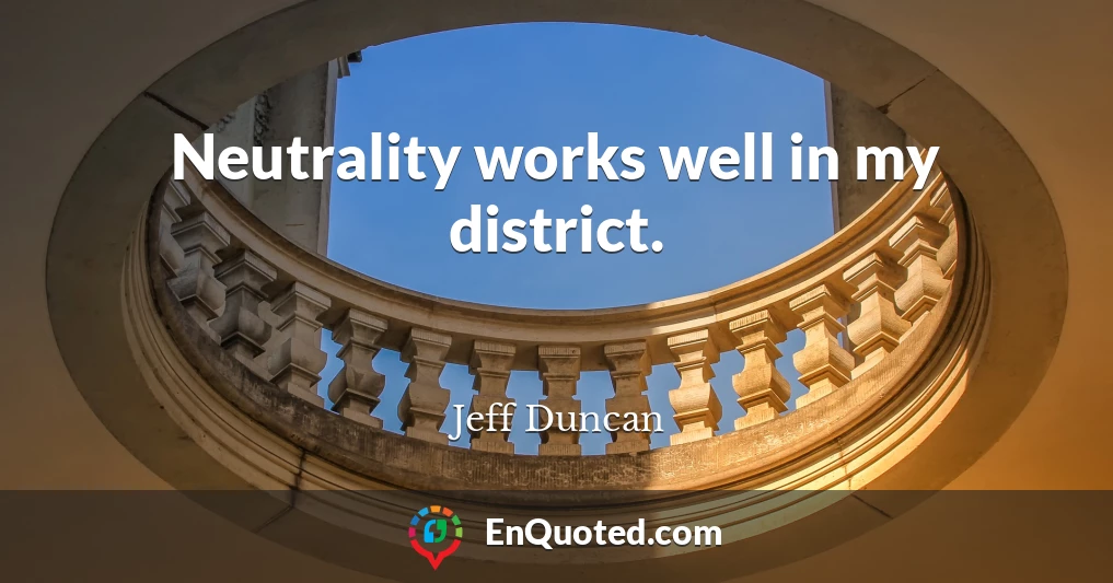 Neutrality works well in my district.