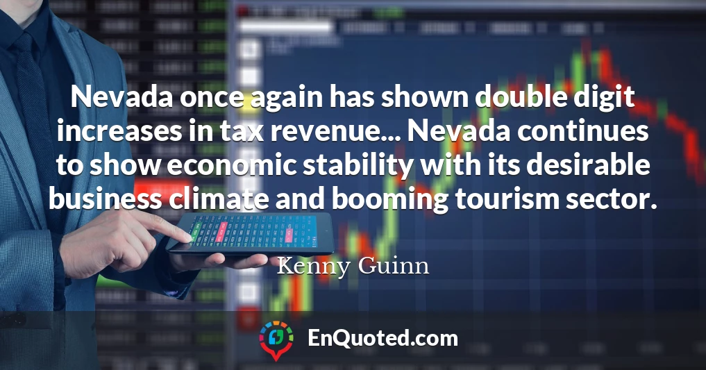 Nevada once again has shown double digit increases in tax revenue... Nevada continues to show economic stability with its desirable business climate and booming tourism sector.