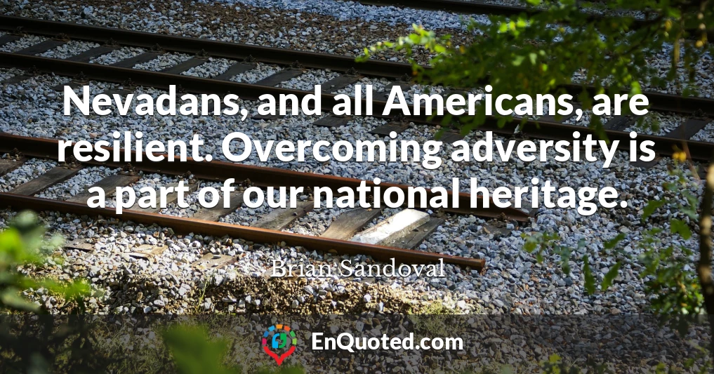 Nevadans, and all Americans, are resilient. Overcoming adversity is a part of our national heritage.