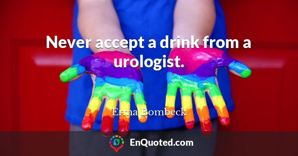 Never accept a drink from a urologist.