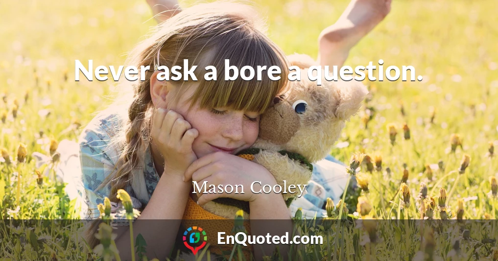 Never ask a bore a question.