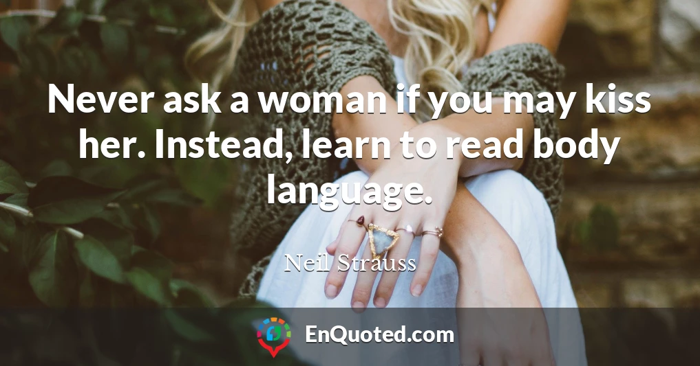 Never ask a woman if you may kiss her. Instead, learn to read body language.