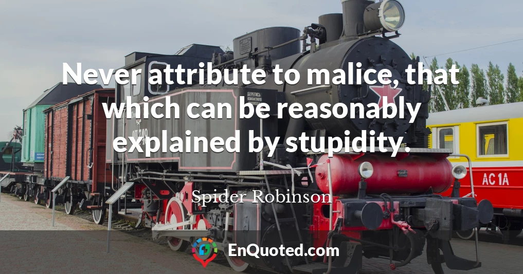 Never attribute to malice, that which can be reasonably explained by stupidity.