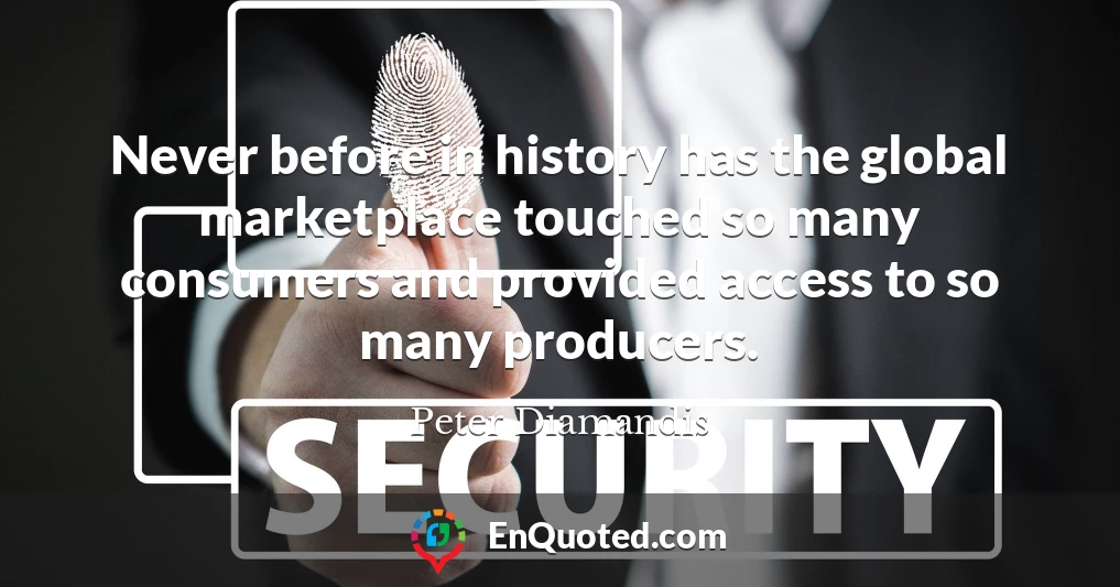 Never before in history has the global marketplace touched so many consumers and provided access to so many producers.