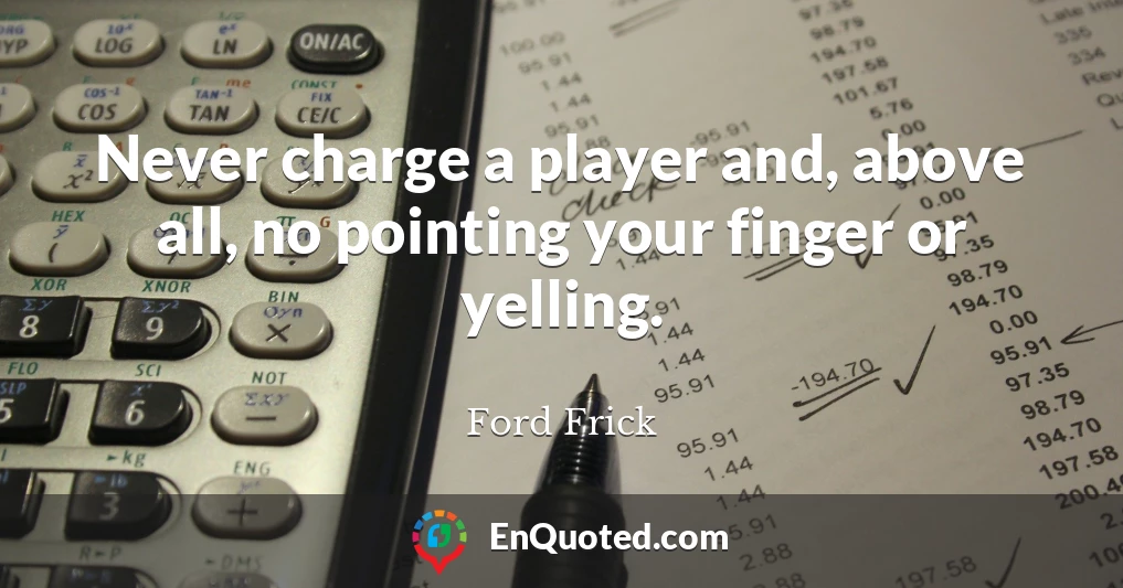 Never charge a player and, above all, no pointing your finger or yelling.
