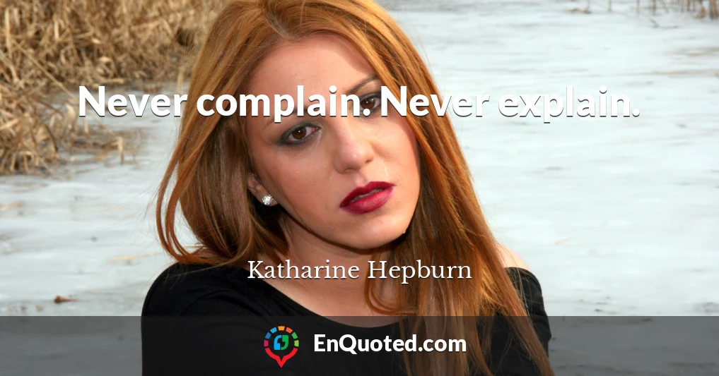 Never complain. Never explain.