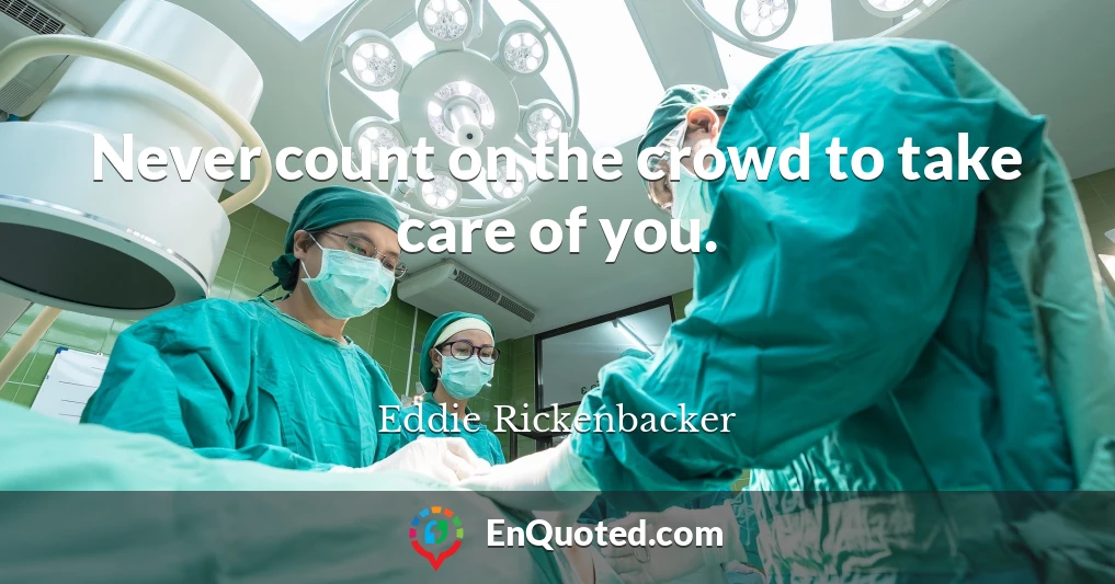 Never count on the crowd to take care of you.