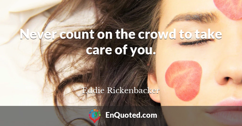 Never count on the crowd to take care of you.