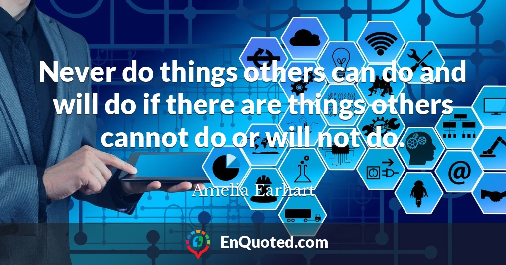 Never do things others can do and will do if there are things others cannot do or will not do.