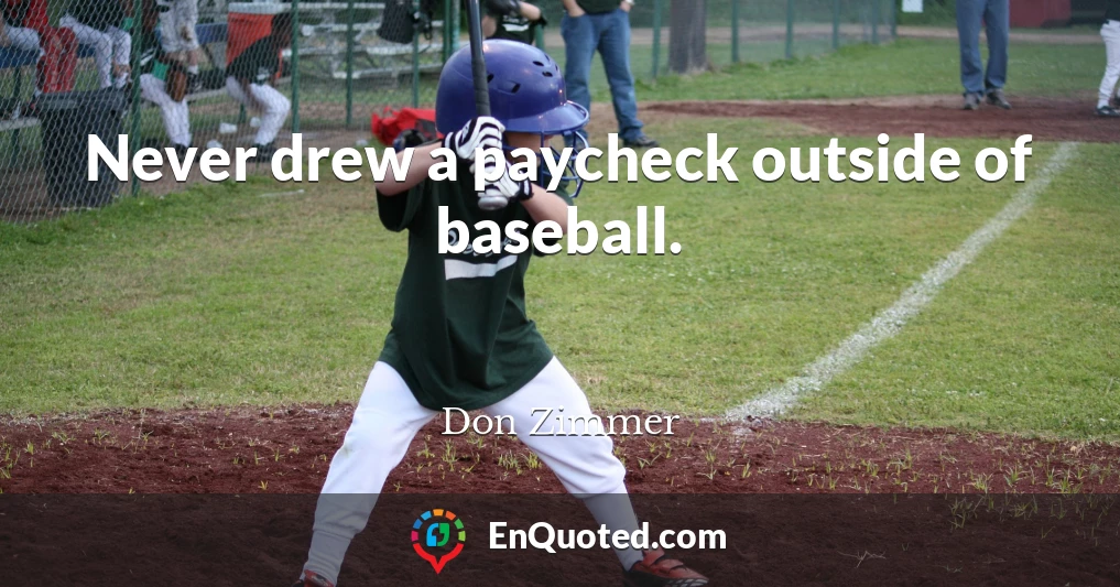 Never drew a paycheck outside of baseball.