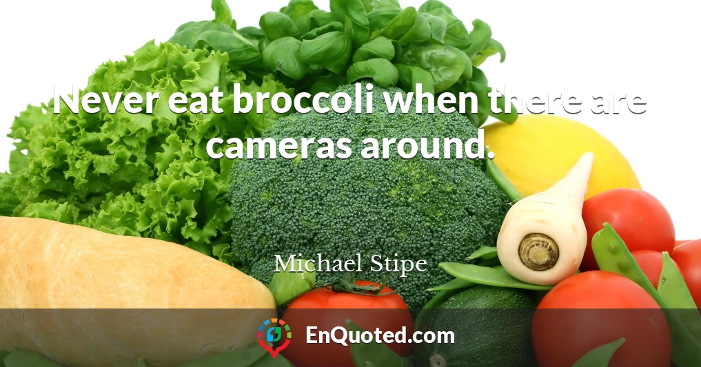 Never eat broccoli when there are cameras around.