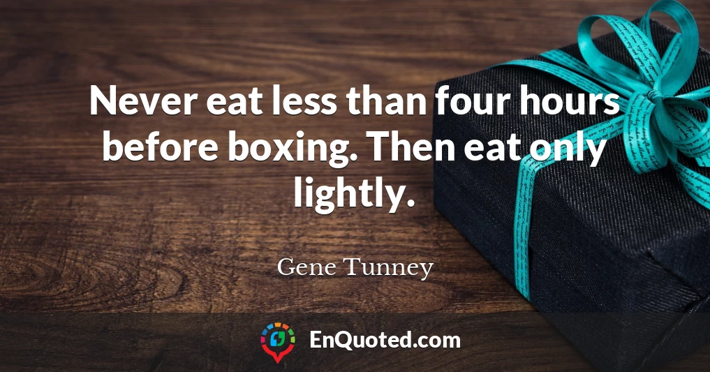 Never eat less than four hours before boxing. Then eat only lightly.