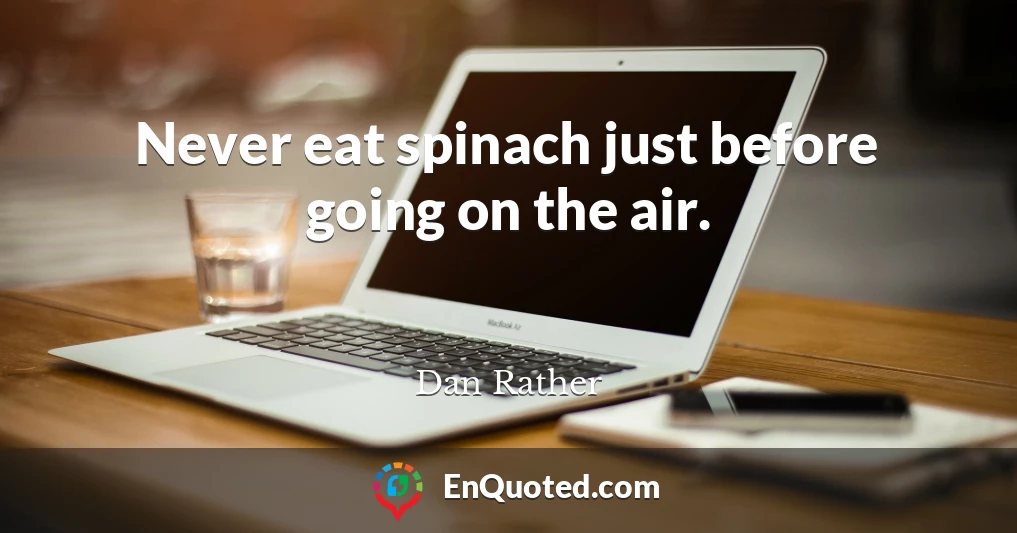 Never eat spinach just before going on the air.