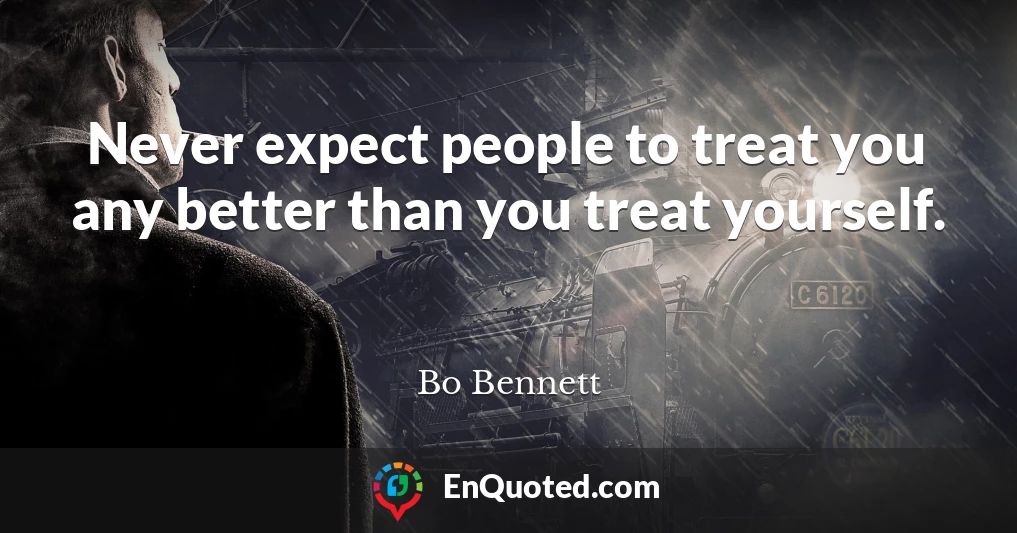 Never expect people to treat you any better than you treat yourself.