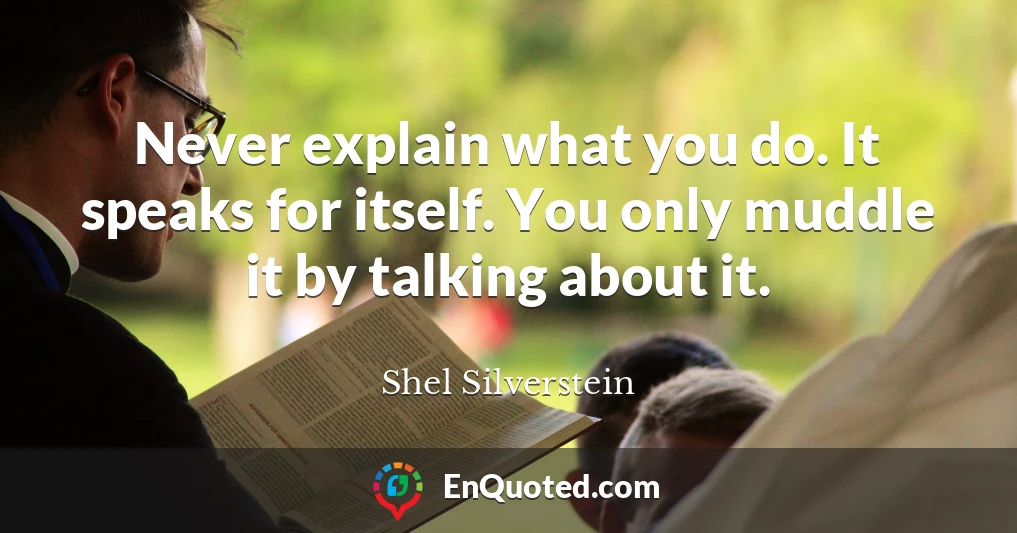 Never explain what you do. It speaks for itself. You only muddle it by talking about it.