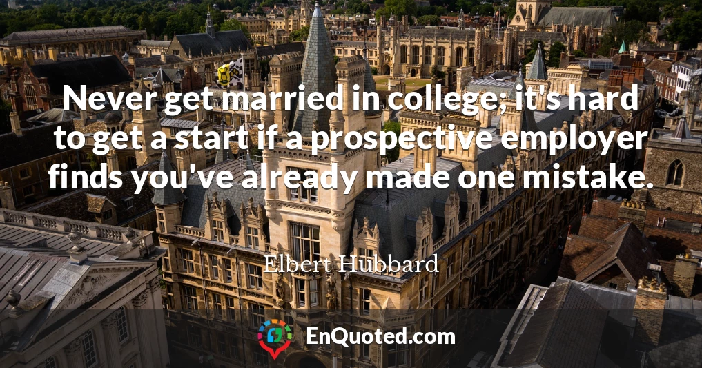 Never get married in college; it's hard to get a start if a prospective employer finds you've already made one mistake.