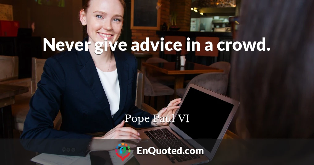 Never give advice in a crowd.