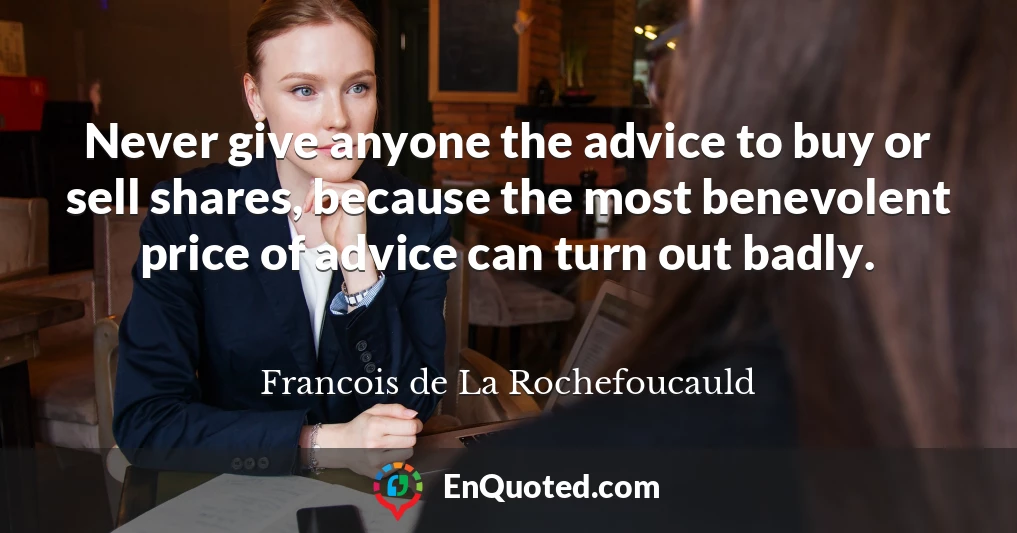 Never give anyone the advice to buy or sell shares, because the most benevolent price of advice can turn out badly.