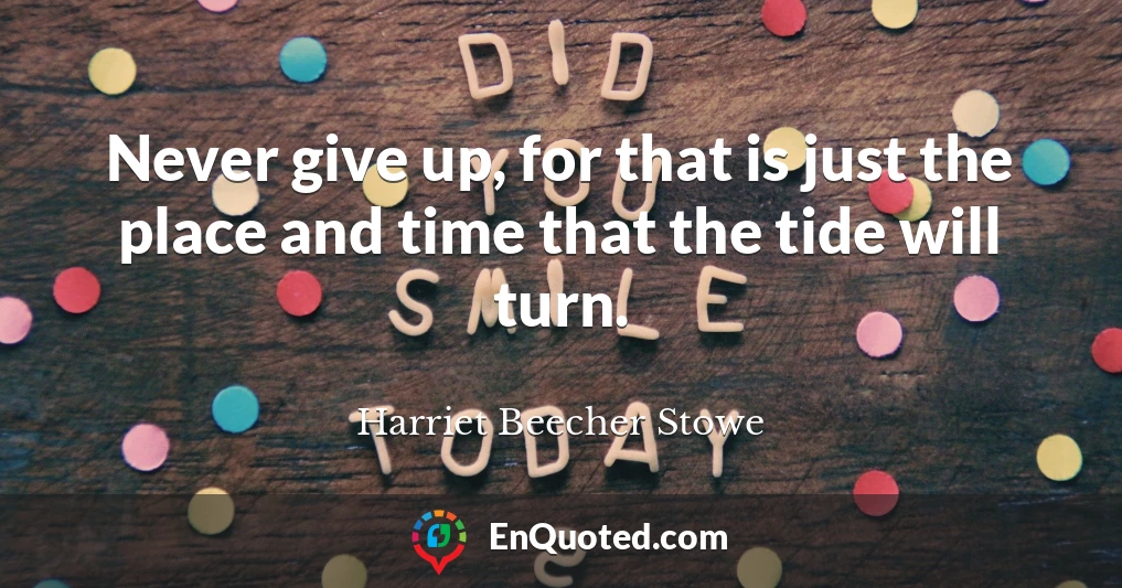 Never give up, for that is just the place and time that the tide will turn.
