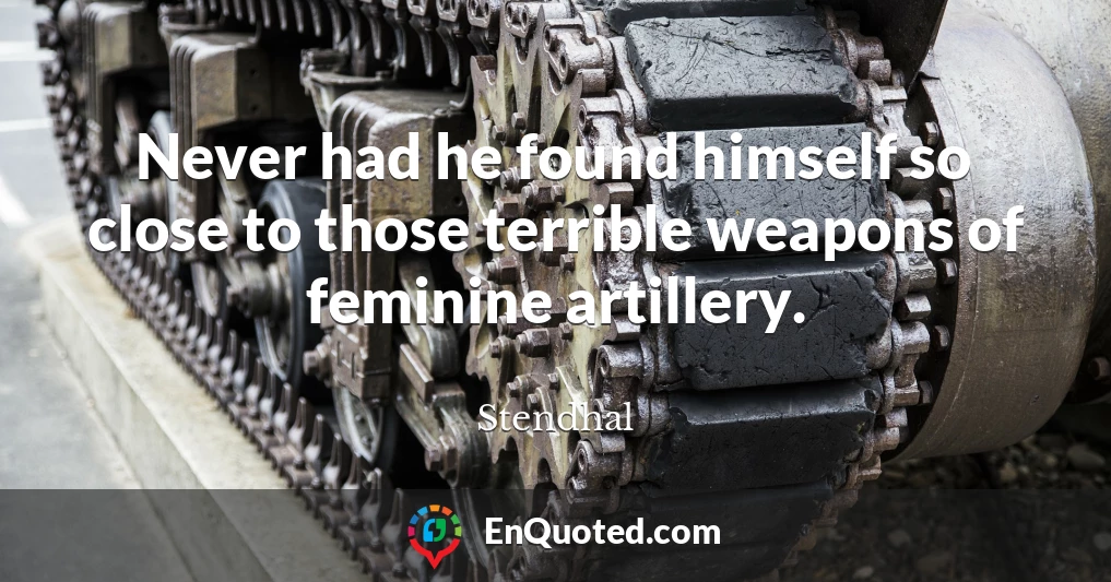 Never had he found himself so close to those terrible weapons of feminine artillery.