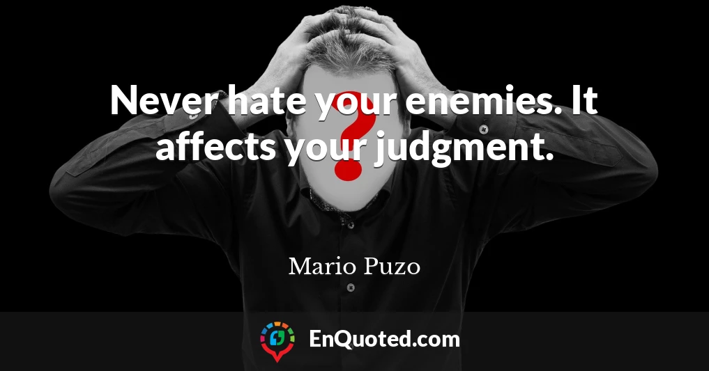 Never hate your enemies. It affects your judgment.