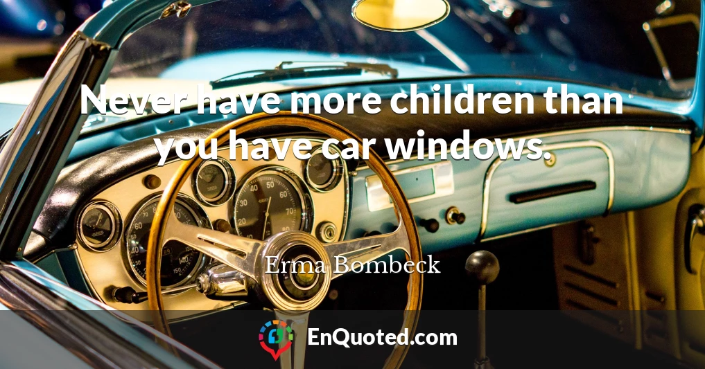 Never have more children than you have car windows.
