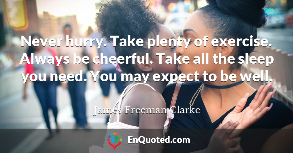 Never hurry. Take plenty of exercise. Always be cheerful. Take all the sleep you need. You may expect to be well.