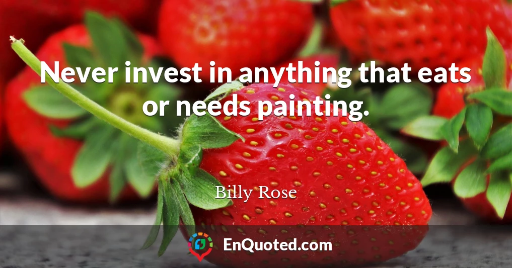 Never invest in anything that eats or needs painting.