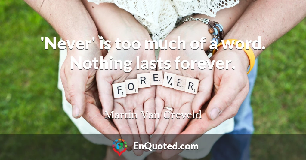 'Never' is too much of a word. Nothing lasts forever.