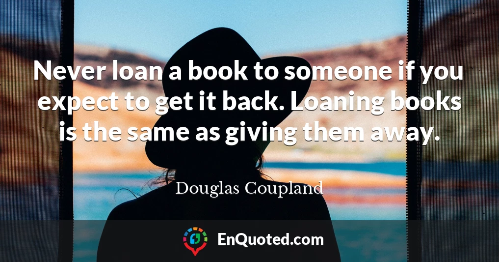 Never loan a book to someone if you expect to get it back. Loaning books is the same as giving them away.