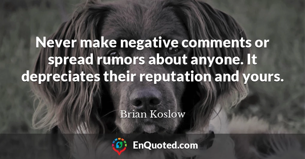 Never make negative comments or spread rumors about anyone. It depreciates their reputation and yours.