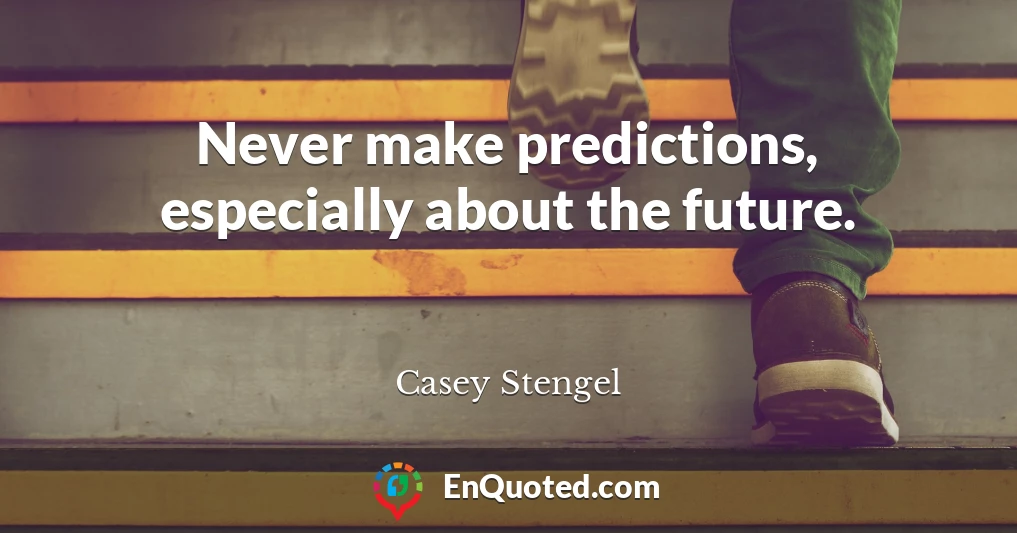Never make predictions, especially about the future.