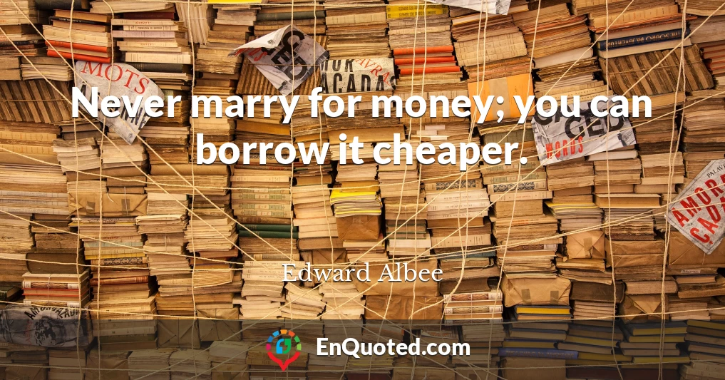 Never marry for money; you can borrow it cheaper.