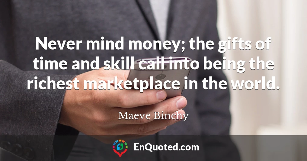 Never mind money; the gifts of time and skill call into being the richest marketplace in the world.