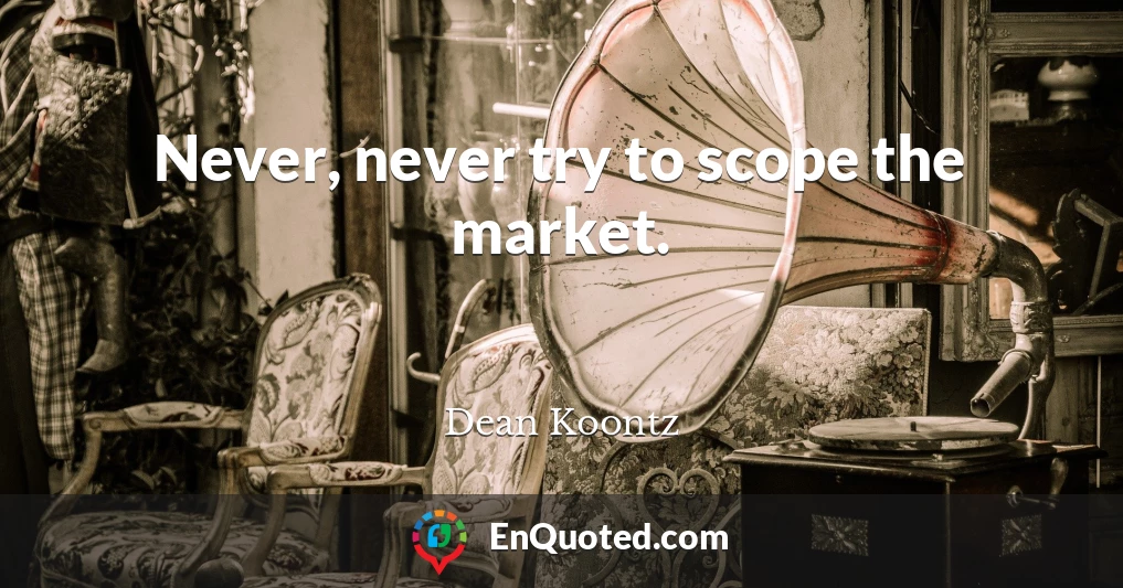 Never, never try to scope the market.