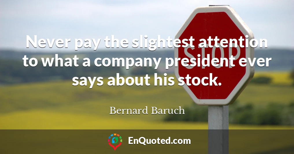Never pay the slightest attention to what a company president ever says about his stock.