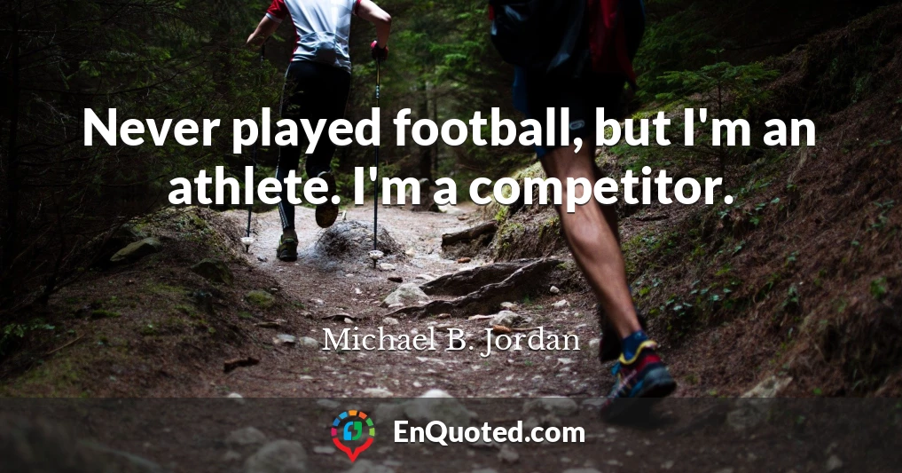 Never played football, but I'm an athlete. I'm a competitor.