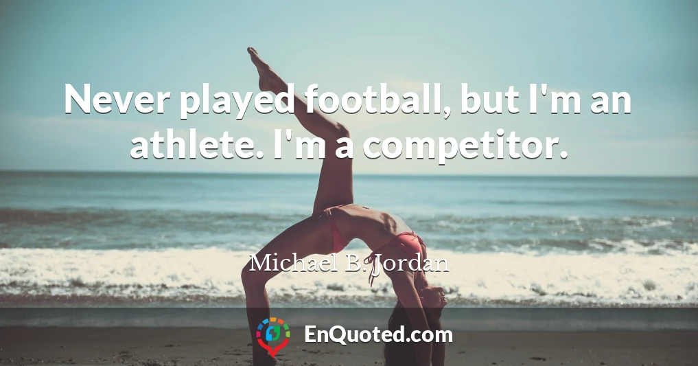 Never played football, but I'm an athlete. I'm a competitor.