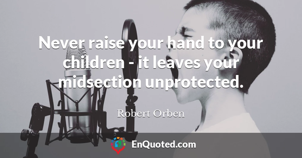 Never raise your hand to your children - it leaves your midsection unprotected.