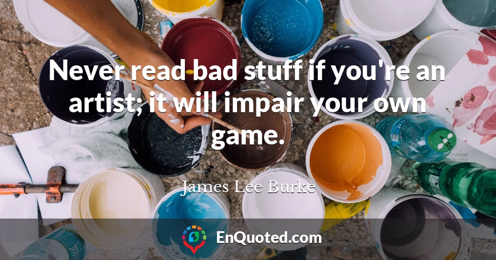 Never read bad stuff if you're an artist; it will impair your own game.