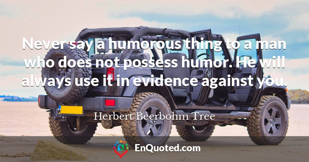 Never say a humorous thing to a man who does not possess humor. He will always use it in evidence against you.