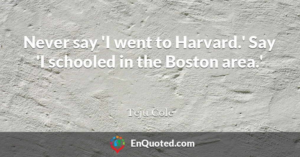 Never say 'I went to Harvard.' Say 'I schooled in the Boston area.'