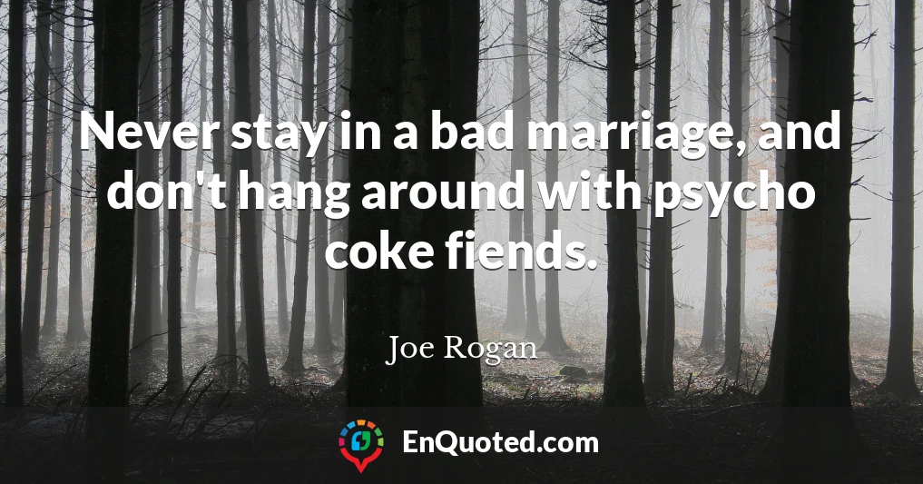 Never stay in a bad marriage, and don't hang around with psycho coke fiends.