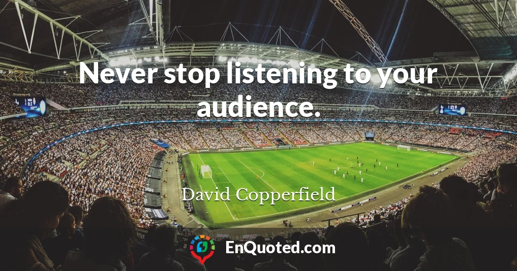 Never stop listening to your audience.