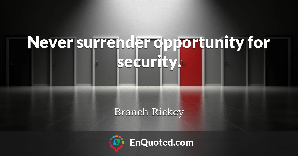 Never surrender opportunity for security.