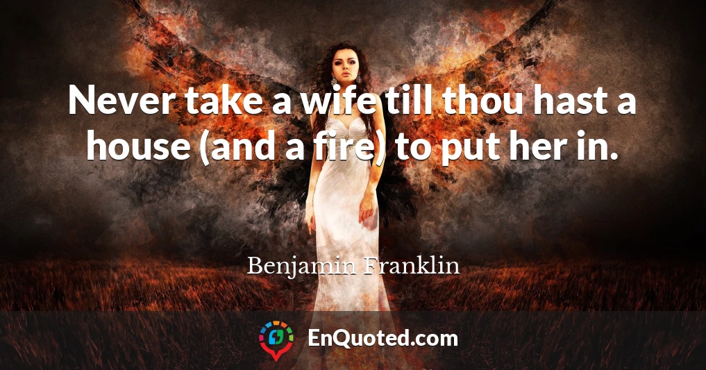 Never take a wife till thou hast a house (and a fire) to put her in.